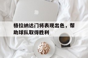 金年会体育-格拉纳达门将表现出色，帮助球队取得胜利的简单介绍