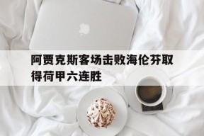 金年会体育-阿贾克斯客场击败海伦芬取得荷甲六连胜的简单介绍