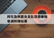 金年会APP-关于阿尔及利亚女足队获邀参加非洲杯锦标赛的信息