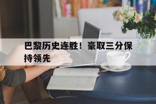 包含巴黎历史连胜!豪取三分保持领先的词条 包含巴黎历史连胜!豪取三分保持领先的词条