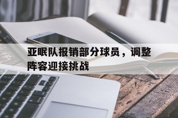 关于亚眠队报销部分球员，调整阵容迎接挑战的信息